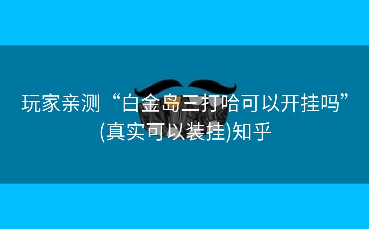 玩家亲测“白金岛三打哈可以开挂吗”(真实可以装挂)知乎 玩家亲测“白金岛三打哈可以开挂吗”(真实可以装挂)知乎