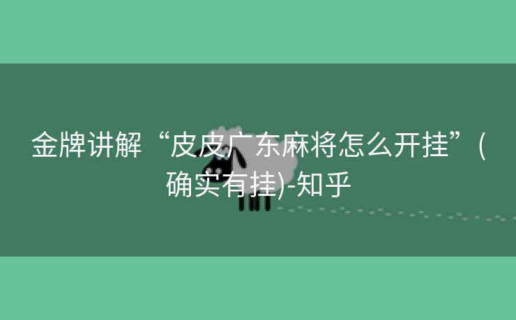金牌讲解“皮皮广东麻将怎么开挂”(确实有挂)-知乎 金牌讲解“皮皮广东麻将怎么开挂”(确实有挂)-知乎