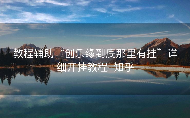 教程辅助“创乐缘到底那里有挂”详细开挂教程- 知乎 教程辅助“创乐缘到底那里有挂”详细开挂教程- 知乎