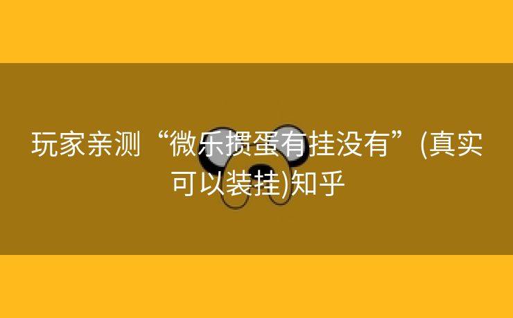 玩家亲测“微乐掼蛋有挂没有”(真实可以装挂)知乎 玩家亲测“微乐掼蛋有挂没有”(真实可以装挂)知乎