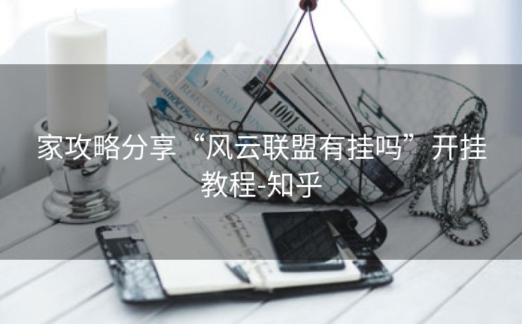 家攻略分享“风云联盟有挂吗”开挂教程-知乎 家攻略分享“风云联盟有挂吗”开挂教程-知乎