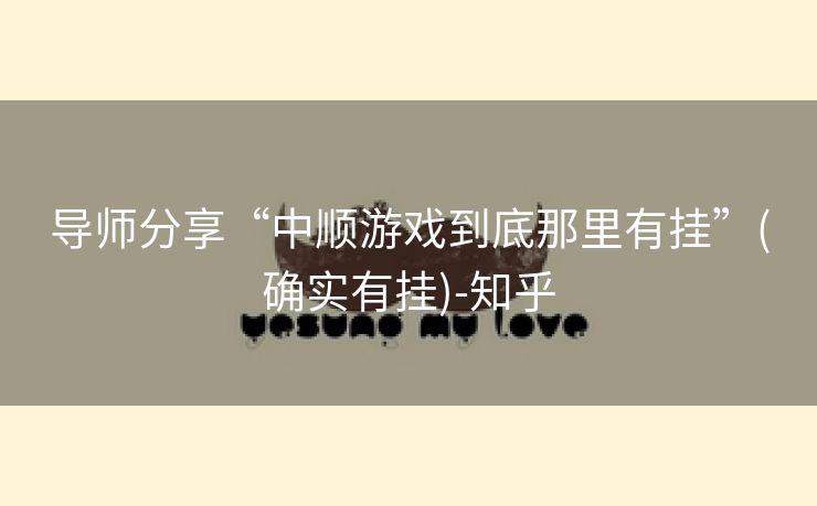 导师分享“中顺游戏到底那里有挂”(确实有挂)-知乎 导师分享“中顺游戏到底那里有挂”(确实有挂)-知乎