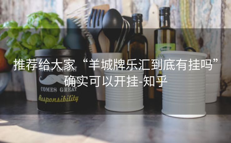 推荐给大家“羊城牌乐汇到底有挂吗”确实可以开挂-知乎 推荐给大家“羊城牌乐汇到底有挂吗”确实可以开挂-知乎