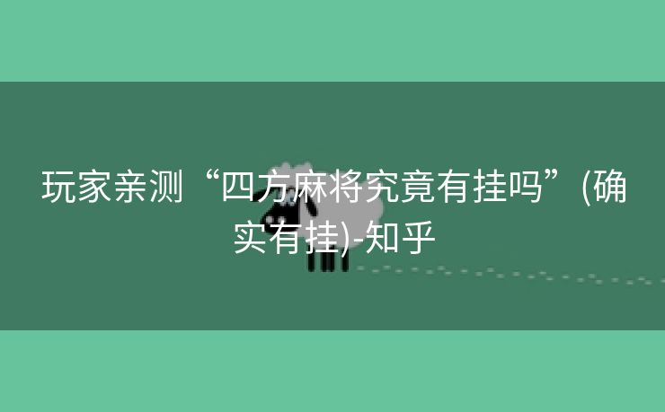 玩家亲测“四方麻将究竟有挂吗”(确实有挂)-知乎 玩家亲测“四方麻将究竟有挂吗”(确实有挂)-知乎
