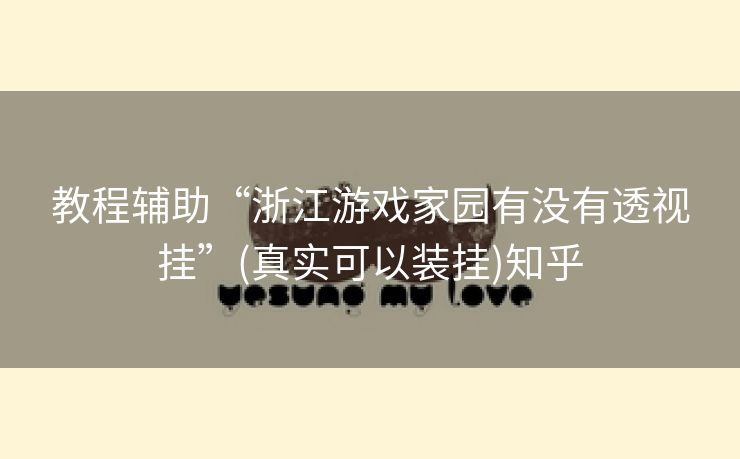 教程辅助“浙江游戏家园有没有透视挂”(真实可以装挂)知乎 教程辅助“浙江游戏家园有没有透视挂”(真实可以装挂)知乎