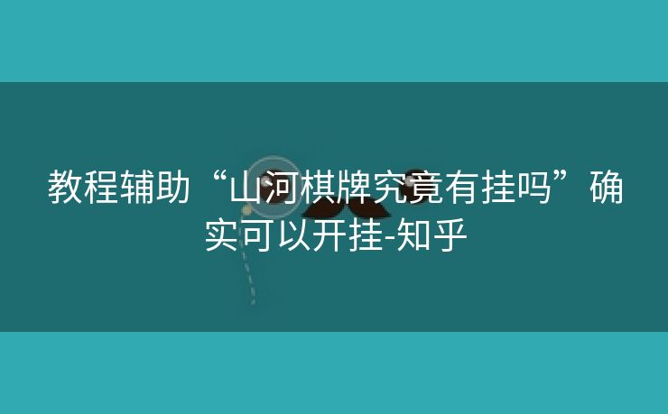 教程辅助“山河棋牌究竟有挂吗”确实可以开挂-知乎 教程辅助“山河棋牌究竟有挂吗”确实可以开挂-知乎