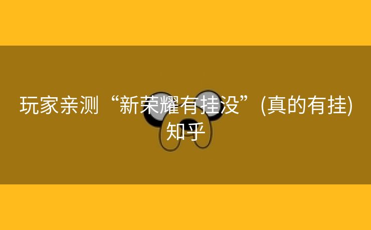 玩家亲测“新荣耀有挂没”(真的有挂)知乎