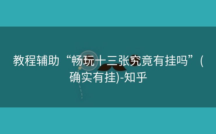 教程辅助“畅玩十三张究竟有挂吗”(确实有挂)-知乎 教程辅助“畅玩十三张究竟有挂吗”(确实有挂)-知乎