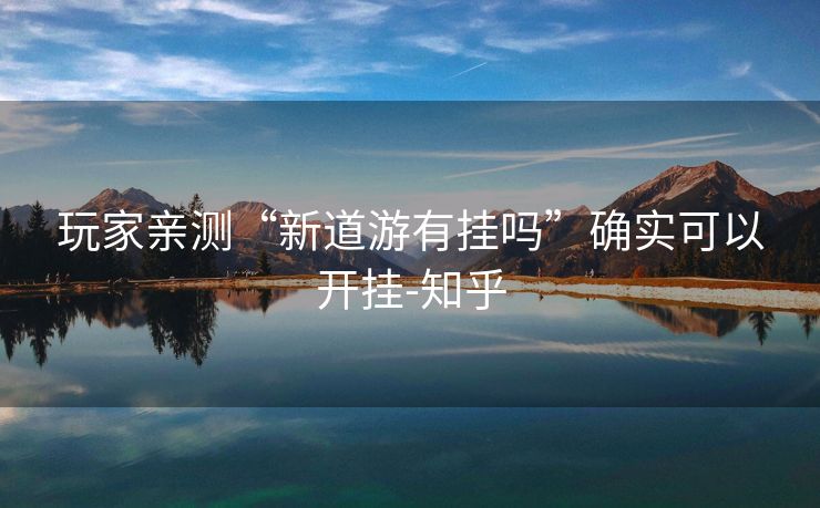 玩家亲测“新道游有挂吗”确实可以开挂-知乎 玩家亲测“新道游有挂吗”确实可以开挂-知乎