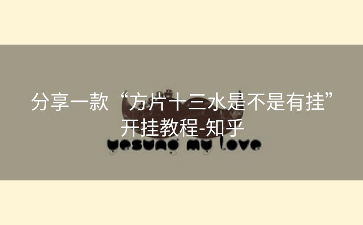 分享一款“方片十三水是不是有挂”开挂教程-知乎 分享一款“方片十三水是不是有挂”开挂教程-知乎