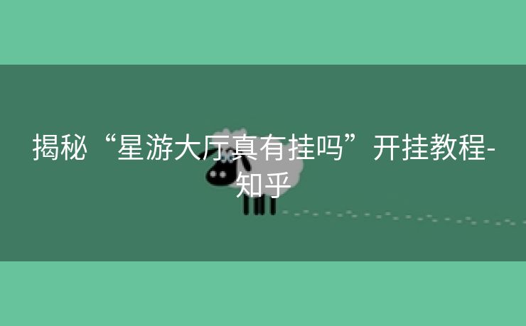 揭秘“星游大厅真有挂吗”开挂教程-知乎 揭秘“星游大厅真有挂吗”开挂教程-知乎