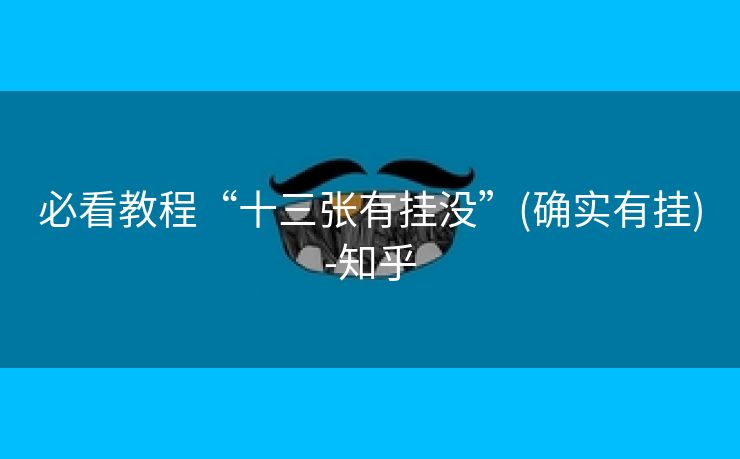 必看教程“十三张有挂没”(确实有挂)-知乎 必看教程“十三张有挂没”(确实有挂)-知乎