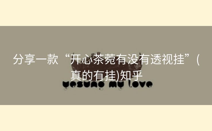 分享一款“开心茶菀有没有透视挂”(真的有挂)知乎 分享一款“开心茶菀有没有透视挂”(真的有挂)知乎