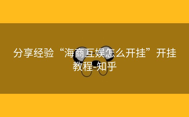 分享经验“海商互娱怎么开挂”开挂教程-知乎 分享经验“海商互娱怎么开挂”开挂教程-知乎