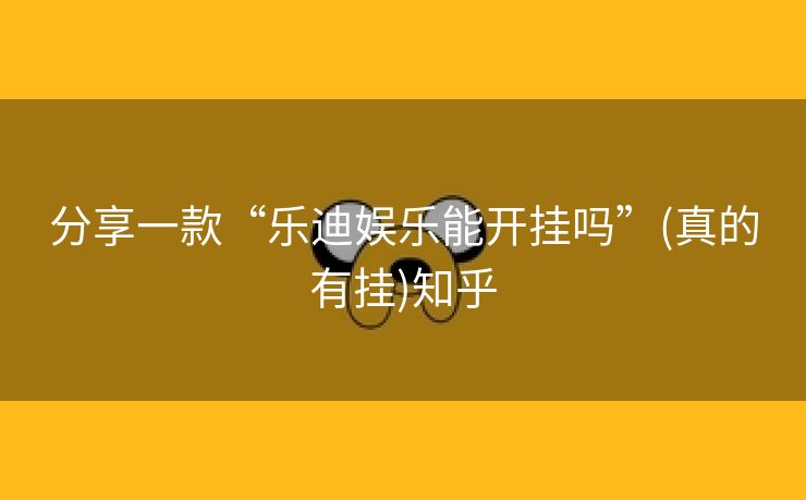 分享一款“乐迪娱乐能开挂吗”(真的有挂)知乎