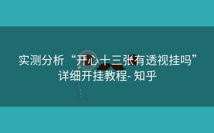 实测分析“开心十三张有透视挂吗”详细开挂教程- 知乎 实测分析“开心十三张有透视挂吗”详细开挂教程- 知乎
