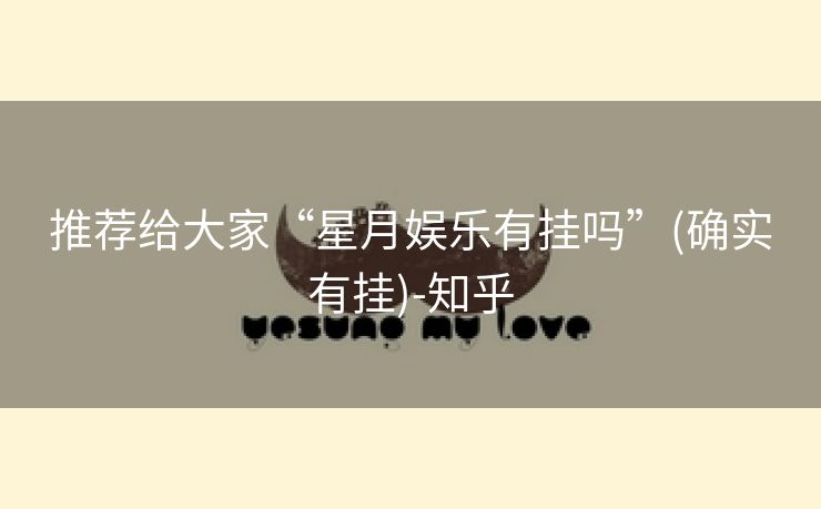 推荐给大家“星月娱乐有挂吗”(确实有挂)-知乎 推荐给大家“星月娱乐有挂吗”(确实有挂)-知乎