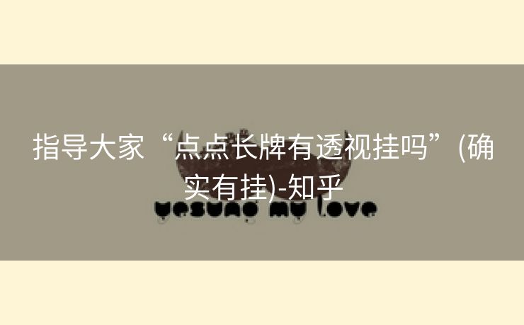 指导大家“点点长牌有透视挂吗”(确实有挂)-知乎 指导大家“点点长牌有透视挂吗”(确实有挂)-知乎