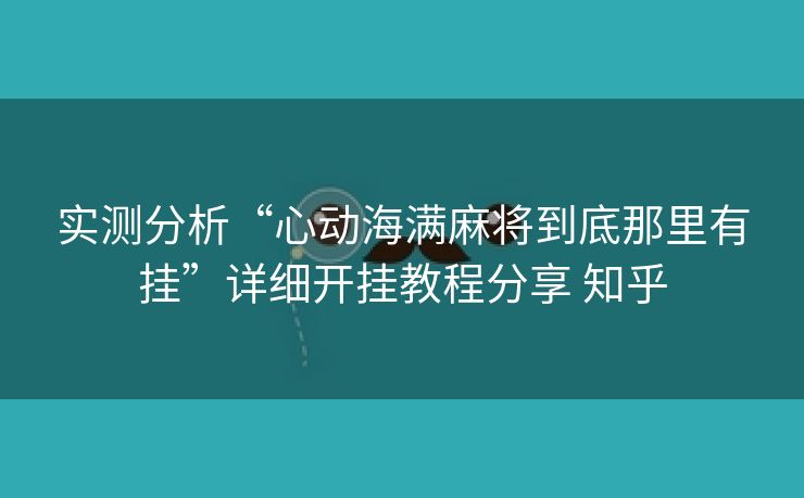 实测分析“心动海满麻将到底那里有挂”详细开挂教程分享 知乎 实测分析“心动海满麻将到底那里有挂”详细开挂教程分享 知乎