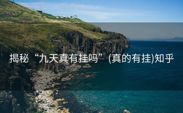 揭秘“九天真有挂吗”(真的有挂)知乎 揭秘“九天真有挂吗”(真的有挂)知乎