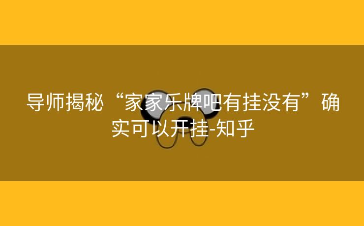 导师揭秘“家家乐牌吧有挂没有”确实可以开挂-知乎 导师揭秘“家家乐牌吧有挂没有”确实可以开挂-知乎