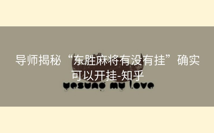导师揭秘“东胜麻将有没有挂”确实可以开挂-知乎 导师揭秘“东胜麻将有没有挂”确实可以开挂-知乎