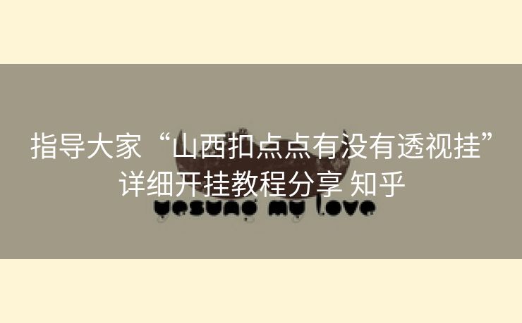 指导大家“山西扣点点有没有透视挂”详细开挂教程分享 知乎 指导大家“山西扣点点有没有透视挂”详细开挂教程分享 知乎