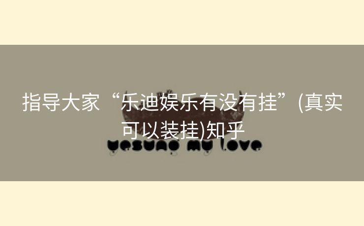 指导大家“乐迪娱乐有没有挂”(真实可以装挂)知乎 指导大家“乐迪娱乐有没有挂”(真实可以装挂)知乎