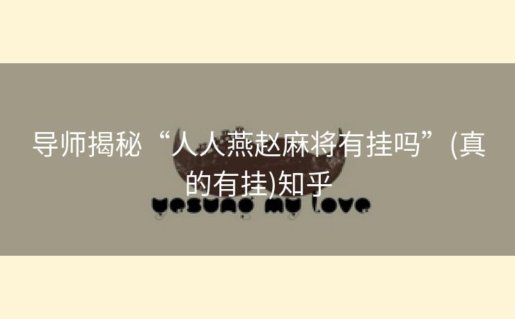 导师揭秘“人人燕赵麻将有挂吗”(真的有挂)知乎 导师揭秘“人人燕赵麻将有挂吗”(真的有挂)知乎