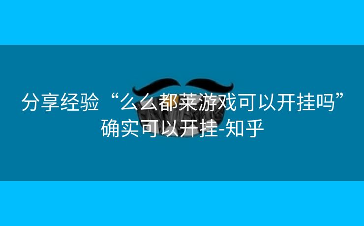 分享经验“么么都莱游戏可以开挂吗”确实可以开挂-知乎 分享经验“么么都莱游戏可以开挂吗”确实可以开挂-知乎