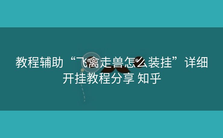 教程辅助“飞禽走兽怎么装挂”详细开挂教程分享 知乎