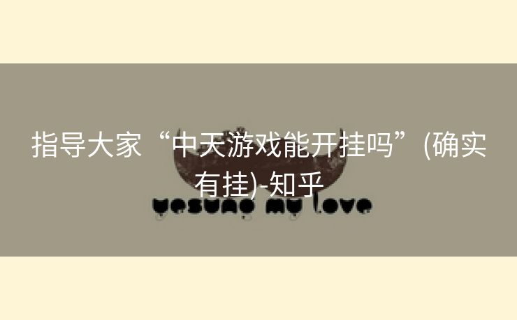 指导大家“中天游戏能开挂吗”(确实有挂)-知乎 指导大家“中天游戏能开挂吗”(确实有挂)-知乎