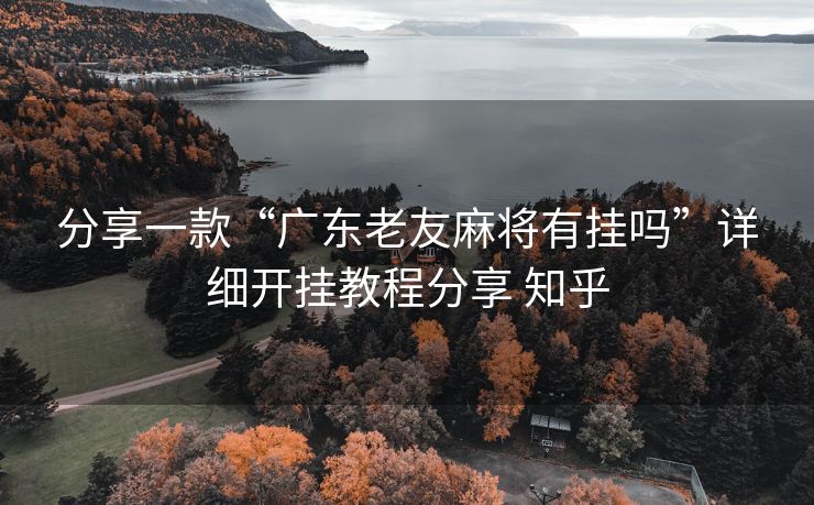 分享一款“广东老友麻将有挂吗”详细开挂教程分享 知乎