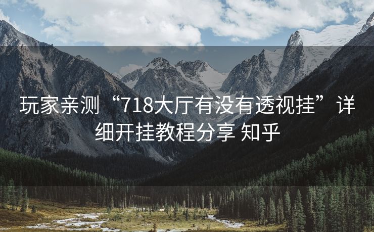 玩家亲测“718大厅有没有透视挂”详细开挂教程分享 知乎 玩家亲测“718大厅有没有透视挂”详细开挂教程分享 知乎