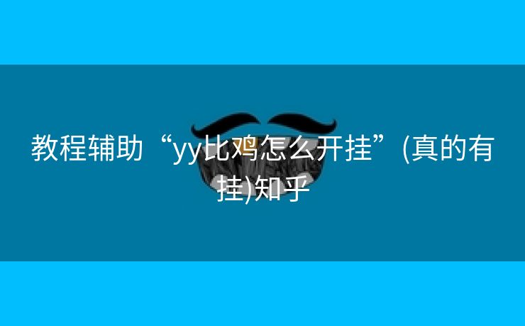 教程辅助“yy比鸡怎么开挂”(真的有挂)知乎 教程辅助“yy比鸡怎么开挂”(真的有挂)知乎