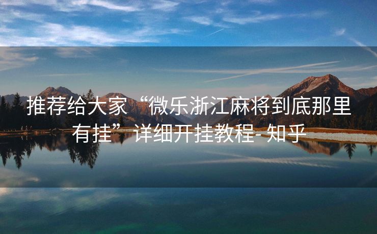 推荐给大家“微乐浙江麻将到底那里有挂”详细开挂教程- 知乎 推荐给大家“微乐浙江麻将到底那里有挂”详细开挂教程- 知乎
