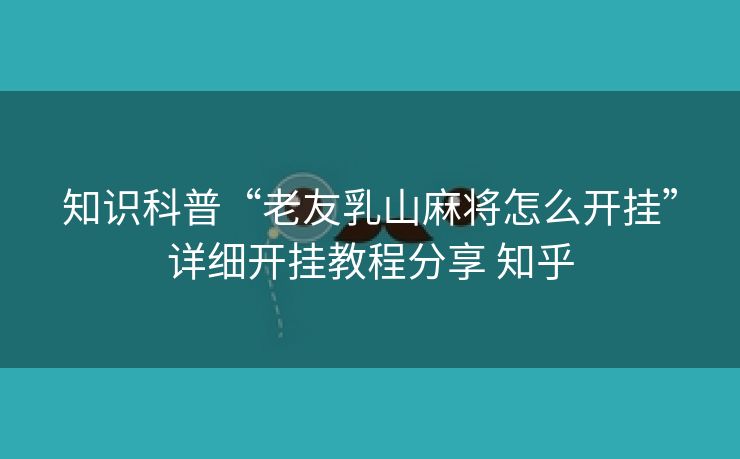 知识科普“老友乳山麻将怎么开挂”详细开挂教程分享 知乎 知识科普“老友乳山麻将怎么开挂”详细开挂教程分享 知乎