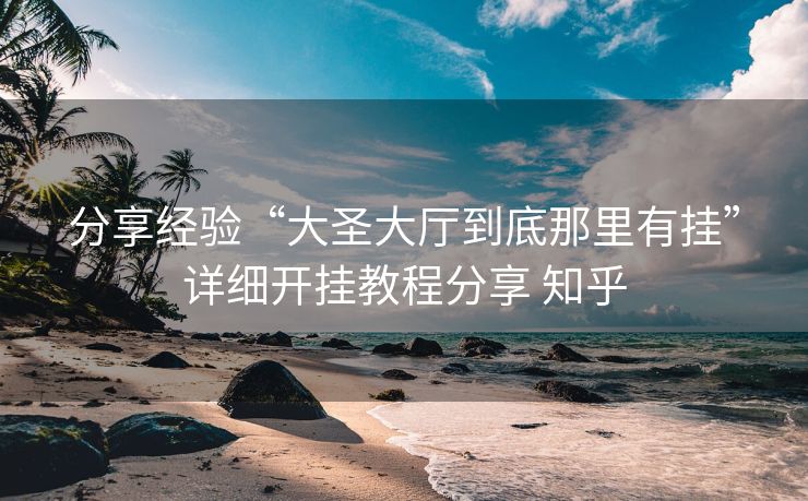 分享经验“大圣大厅到底那里有挂”详细开挂教程分享 知乎 分享经验“大圣大厅到底那里有挂”详细开挂教程分享 知乎