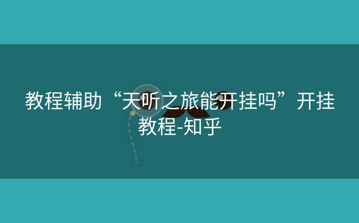 教程辅助“天听之旅能开挂吗”开挂教程-知乎 教程辅助“天听之旅能开挂吗”开挂教程-知乎