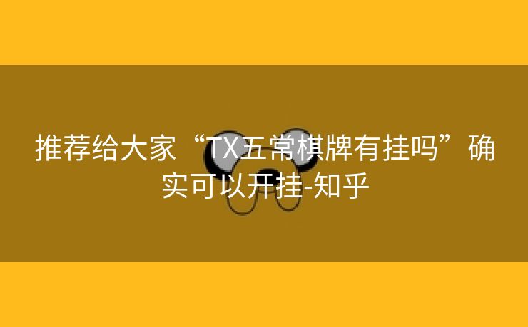 推荐给大家“TX五常棋牌有挂吗”确实可以开挂-知乎 推荐给大家“TX五常棋牌有挂吗”确实可以开挂-知乎