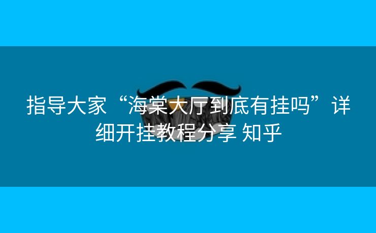 指导大家“海棠大厅到底有挂吗”详细开挂教程分享 知乎 指导大家“海棠大厅到底有挂吗”详细开挂教程分享 知乎