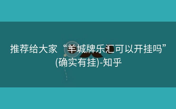 推荐给大家“羊城牌乐汇可以开挂吗”(确实有挂)-知乎 推荐给大家“羊城牌乐汇可以开挂吗”(确实有挂)-知乎