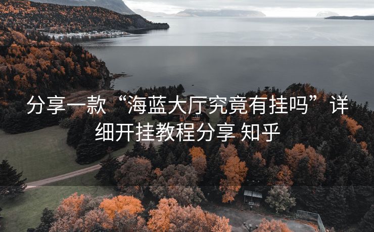 分享一款“海蓝大厅究竟有挂吗”详细开挂教程分享 知乎