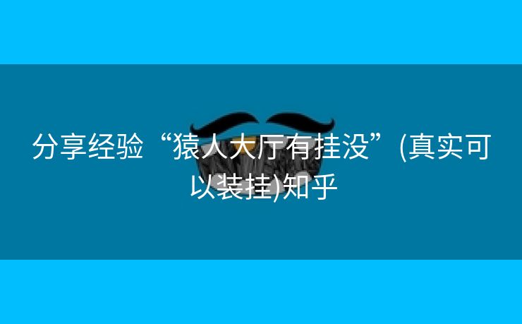 分享经验“猿人大厅有挂没”(真实可以装挂)知乎 分享经验“猿人大厅有挂没”(真实可以装挂)知乎