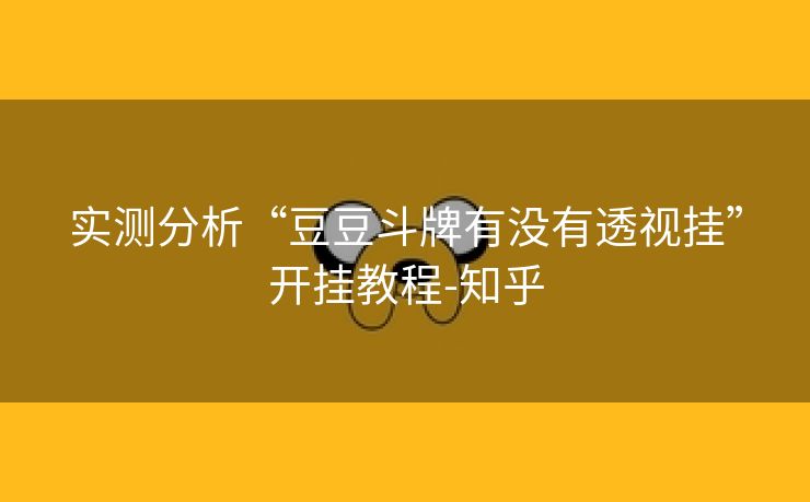 实测分析“豆豆斗牌有没有透视挂”开挂教程-知乎 实测分析“豆豆斗牌有没有透视挂”开挂教程-知乎
