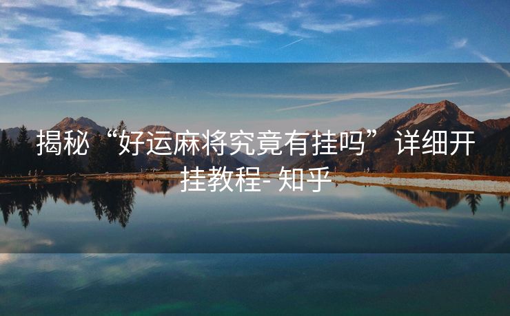 揭秘“好运麻将究竟有挂吗”详细开挂教程- 知乎 揭秘“好运麻将究竟有挂吗”详细开挂教程- 知乎