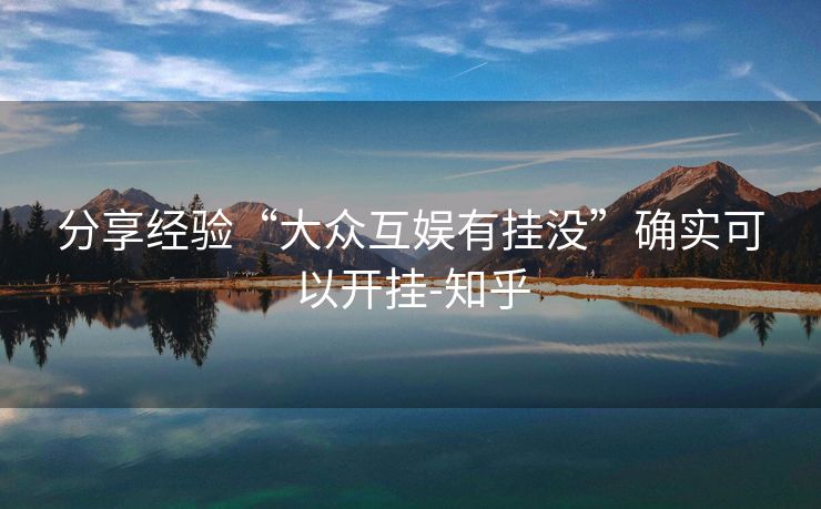分享经验“大众互娱有挂没”确实可以开挂-知乎 分享经验“大众互娱有挂没”确实可以开挂-知乎