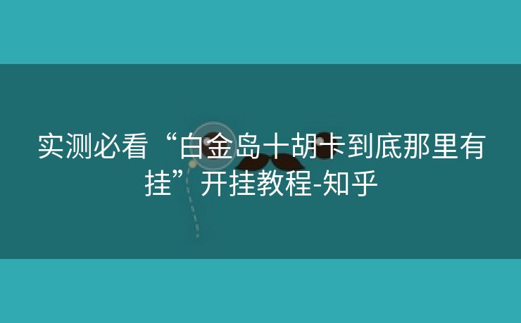 实测必看“白金岛十胡卡到底那里有挂”开挂教程-知乎 实测必看“白金岛十胡卡到底那里有挂”开挂教程-知乎