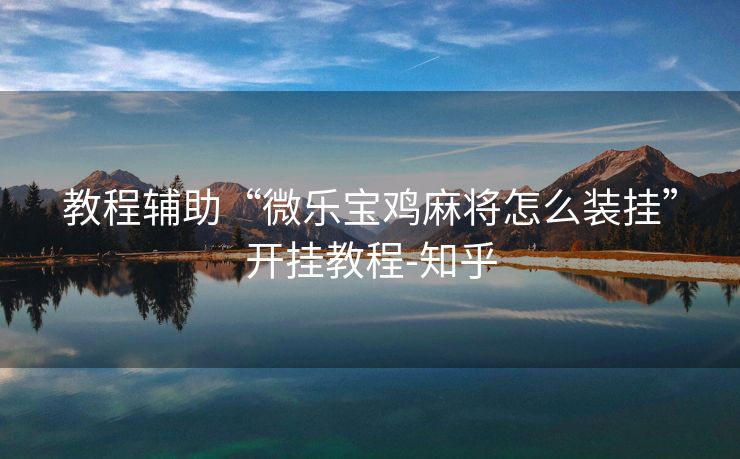 教程辅助“微乐宝鸡麻将怎么装挂”开挂教程-知乎
