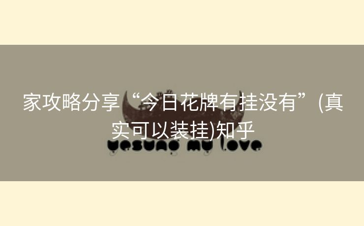 家攻略分享“今日花牌有挂没有”(真实可以装挂)知乎 家攻略分享“今日花牌有挂没有”(真实可以装挂)知乎